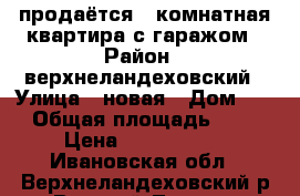 продаётся 3-комнатная квартира с гаражом › Район ­ верхнеландеховский › Улица ­ новая › Дом ­ 3 › Общая площадь ­ 59 › Цена ­ 1 600 000 - Ивановская обл., Верхнеландеховский р-н, Верхний Ландех рп Недвижимость » Квартиры продажа   